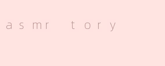 ### ASMR Tory：在静谧中感受宁静与放松